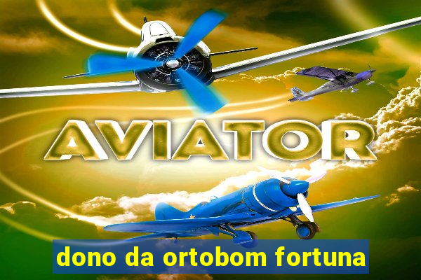 dono da ortobom fortuna